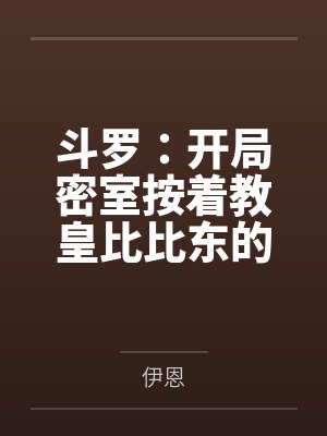 斗罗:开局密室按着教皇比比东的大屁股狂操笔趣阁无弹窗 斗罗:开局密室按着教皇比比东的大屁股狂操笔趣阁无弹窗
