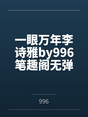 一眼万年李诗雅by996笔趣阁无弹窗