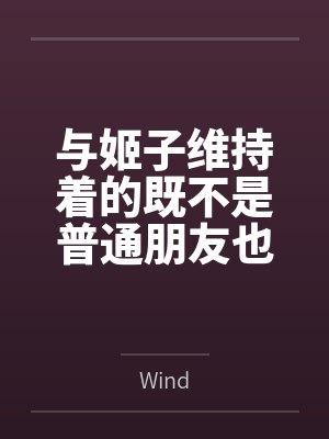 与姬子维持着的既不是普通朋友也不是恋人的不纯洁关系 与姬子维持着的既不是普通朋友也不是恋人的不纯洁关系