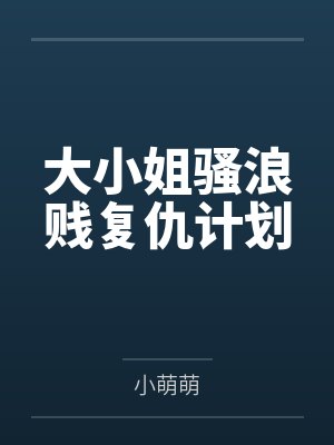大小姐骚浪贱复仇计划by小萌萌 大小姐骚浪贱复仇计划by小萌萌