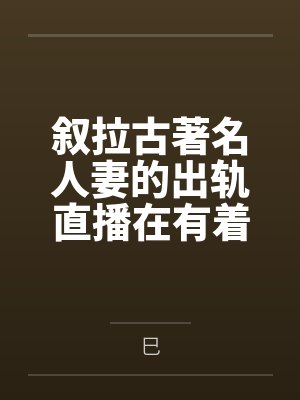 叙拉古著名人妻的出轨直播在有着隐性绿帽癖爱好的丈夫看来就是上天给予最棒的礼物
