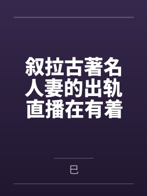 叙拉古著名人妻的出轨直播在有着隐性绿帽癖爱好的丈夫看来就是上天给予最棒的礼物by巳