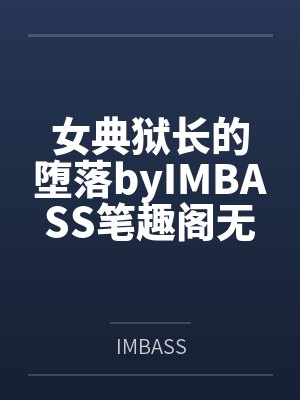 女典狱长的堕落byIMBASS笔趣阁无弹窗