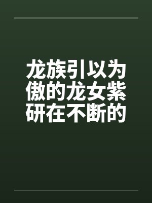 龙族引以为傲的龙女紫研在不断的凌辱调教下沦为了众男人发泄性欲的凤族肉便器 龙族引以为傲的龙女紫研在不断的凌辱调教下沦为了众男人发泄性欲的凤族肉便器