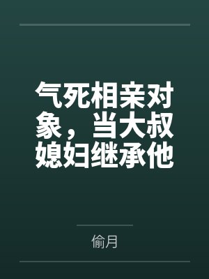 气死相亲对象,当大叔媳妇继承他的财产笔趣阁无弹窗 气死相亲对象,当大叔媳妇继承他的财产笔趣阁无弹窗