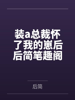 装a总裁怀了我的崽后后简笔趣阁无弹窗