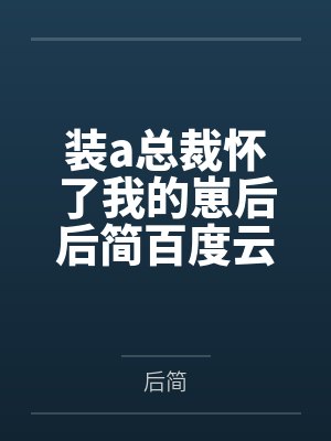 装a总裁怀了我的崽后后简百度云笔趣阁
