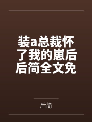 装a总裁怀了我的崽后后简全文免费阅读