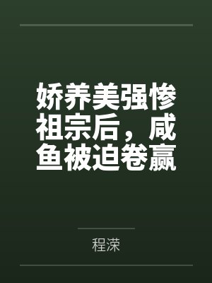 娇养美强惨祖宗后,咸鱼被迫卷赢 娇养美强惨祖宗后,咸鱼被迫卷赢