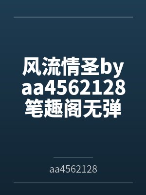 风流情圣byaa4562128笔趣阁无弹窗