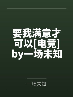 要我满意才可以[电竞]by一场未知笔趣阁无弹窗