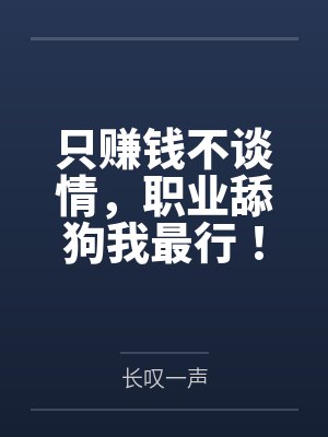 只赚钱不谈情,职业舔狗我最行!笔趣阁无弹窗 只赚钱不谈情,职业舔狗我最行!笔趣阁无弹窗