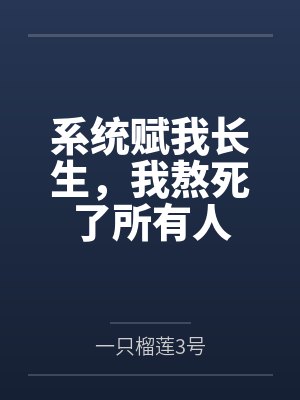 系统赋我长生,我熬死了所有人by一只榴莲3号笔趣阁无弹窗 系统赋我长生,我熬死了所有人by一只榴莲3号笔趣阁无弹窗