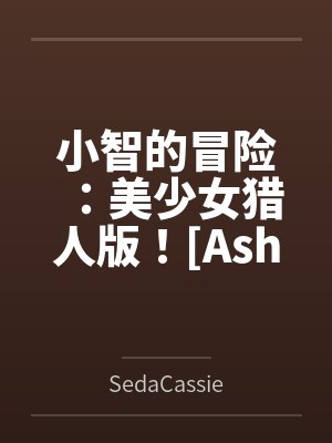 小智的冒险:美少女猎人版![Ash's Adventure: Girls& 小智的冒险:美少女猎人版![Ash's Adventure: Girls&