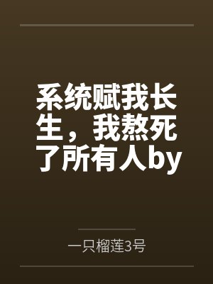 系统赋我长生，我熬死了所有人by一只榴莲3号笔趣阁无弹窗