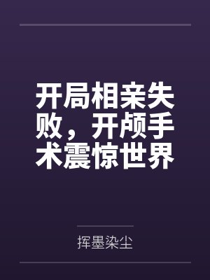 开局相亲失败,开颅手术震惊世界 开局相亲失败,开颅手术震惊世界