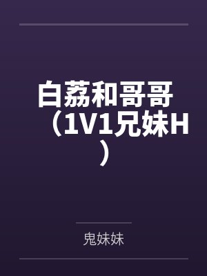 白荔和哥哥(1V1兄妹H) 白荔和哥哥(1V1兄妹H)