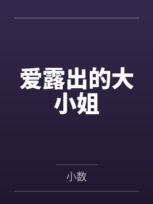 爱露出的大小姐by小数笔趣阁无弹窗 爱露出的大小姐by小数笔趣阁无弹窗