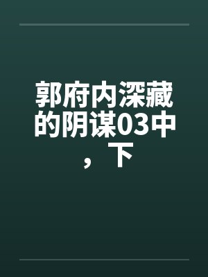 郭府内深藏的阴谋03中,下 郭府内深藏的阴谋03中,下