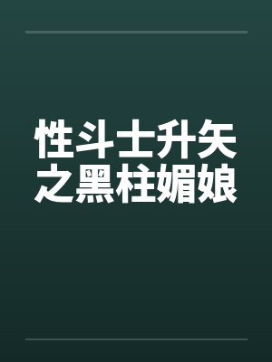 性斗士升矢之黑柱媚娘 性斗士升矢之黑柱媚娘