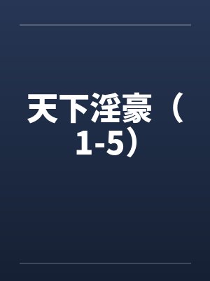 天下淫豪(1-5) 天下淫豪(1-5)