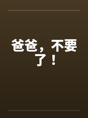 爸爸,不要了! 爸爸,不要了!