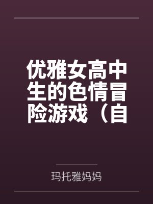 优雅女高中生的色情冒险游戏（自我调教篇）
