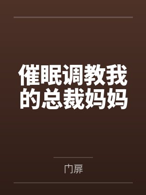催眠调教我的总裁妈妈 催眠调教我的总裁妈妈