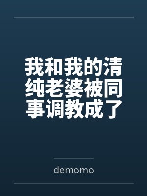 我和我的清纯老婆被同事调教成了夫妻奴 我和我的清纯老婆被同事调教成了夫妻奴