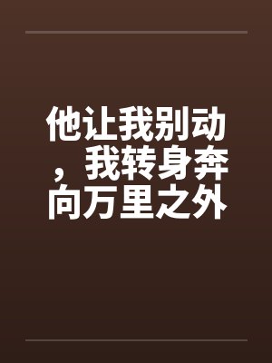 他让我别动,我转身奔向万里之外 他让我别动,我转身奔向万里之外