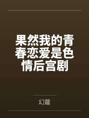 果然我的青春恋爱是色情后宫剧 果然我的青春恋爱是色情后宫剧