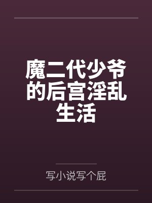 魔二代少爷的后宫淫乱生活