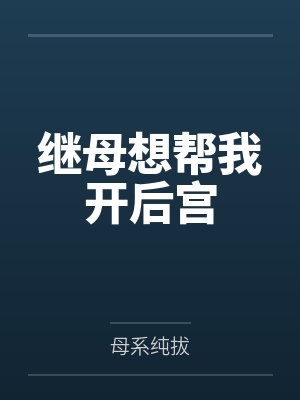 继母想帮我开后宫 继母想帮我开后宫