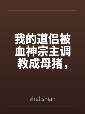 我的道侣被血神宗主调教成母猪，而我却堕落成绿帽奴