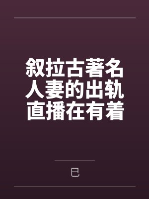 叙拉古著名人妻的出轨直播在有着隐性绿帽癖爱好的丈夫看来就是上天给予最棒的礼物