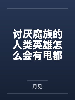 讨厌魔族的人类英雄怎么会有甩都甩不开的魔族后宫 讨厌魔族的人类英雄怎么会有甩都甩不开的魔族后宫