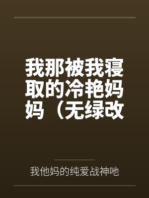 我那被我寝取的冷艳妈妈(无绿改) 我那被我寝取的冷艳妈妈(无绿改)