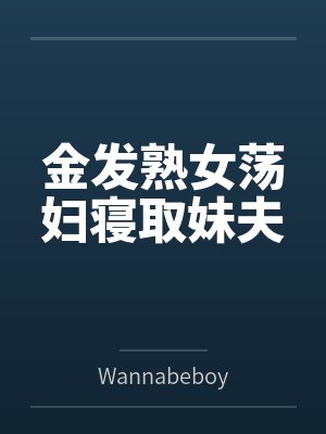 金发熟女荡妇寝取妹夫 金发熟女荡妇寝取妹夫