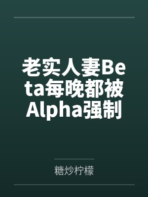 老实人妻Beta每晚都被Alpha强制爱 老实人妻Beta每晚都被Alpha强制爱