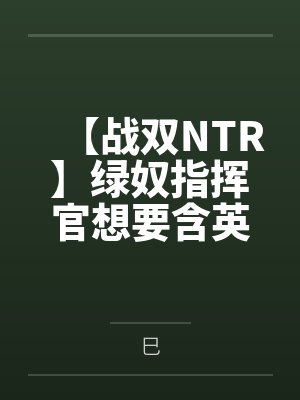 【战双NTR】绿奴指挥官想要含英妈妈的出轨骚穴