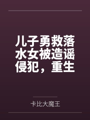 儿子勇救落水女被造谣侵犯,重生后我带他杀疯了! 儿子勇救落水女被造谣侵犯,重生后我带他杀疯了!