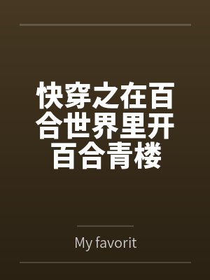快穿之在百合世界里开百合青楼 快穿之在百合世界里开百合青楼