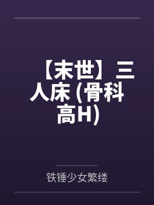 【末世】三人床 (骨科高H) 【末世】三人床 (骨科高H)