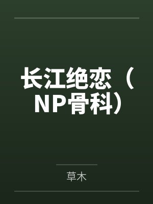 长江绝恋(NP骨科) 长江绝恋(NP骨科)