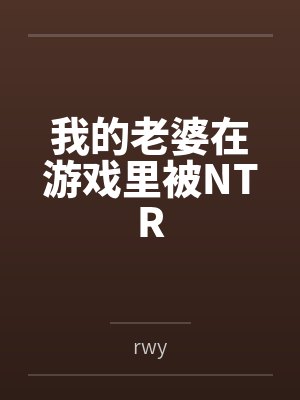 我的老婆在游戏里被NTR笔趣阁无弹窗 我的老婆在游戏里被NTR笔趣阁无弹窗
