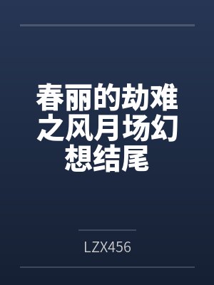 春丽的劫难之风月场幻想结尾 春丽的劫难之风月场幻想结尾
