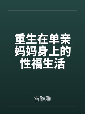 重生在单亲妈妈身上的性福生活 重生在单亲妈妈身上的性福生活