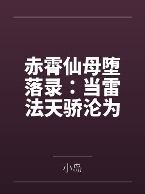 赤霄仙母堕落录:当雷法天骄沦为狗妖胯下性奴——高贵宫主的耻辱轮回 赤霄仙母堕落录:当雷法天骄沦为狗妖胯下性奴——高贵宫主的耻辱轮回