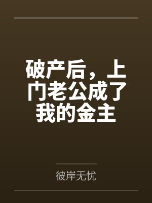 破产后,上门老公成了我的金主by彼岸无忧 破产后,上门老公成了我的金主by彼岸无忧