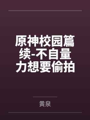 原神校园篇续-不自量力想要偷拍下邪淫证据的雌小鬼云璃却落入转校生的大手之中被肏成骚贱雏萝，在腥臭大鸡